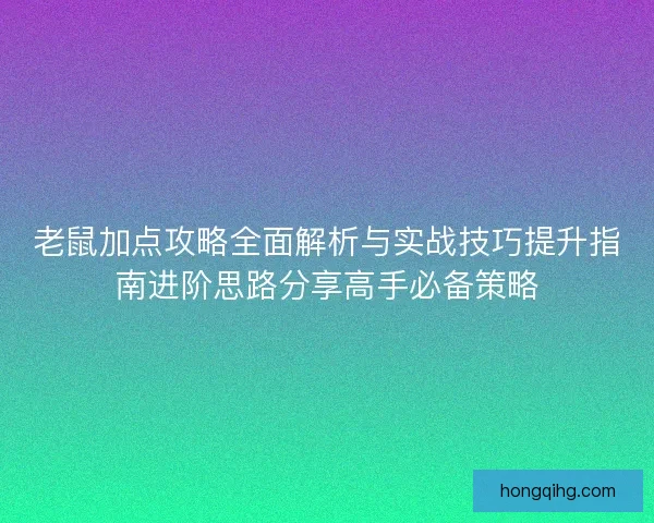 老鼠加点攻略全面解析与实战技巧提升指南进阶思路分享高手必备策略