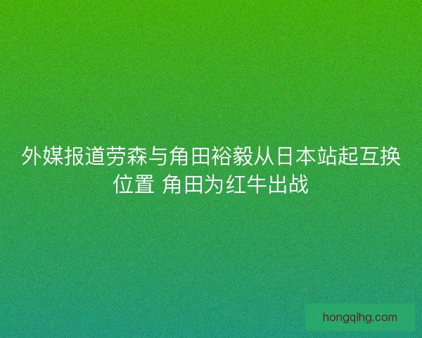 外媒报道劳森与角田裕毅从日本站起互换位置 角田为红牛出战