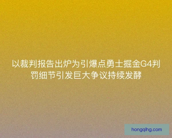 以裁判报告出炉为引爆点勇士掘金G4判罚细节引发巨大争议持续发酵